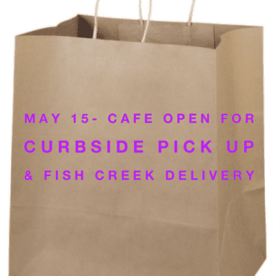 May 15 - Cafe Open for Curbside Pickup and Fish Creek Delivery